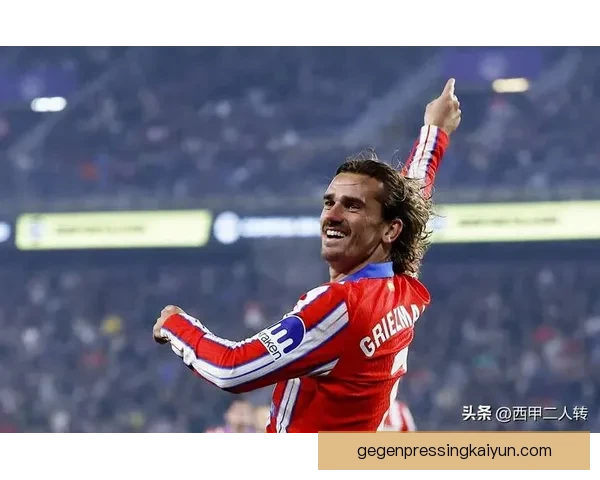 马竞青训塑造明星：Griezmann持续贡献与成长之路值得关注